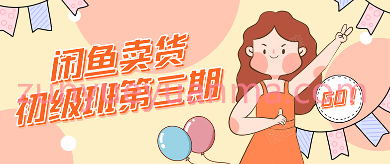 闲鱼卖货初级班第三期视频课程 新手0基础学习闲鱼卖货赚钱