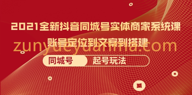 2021全新抖音同城号实体商家系统课，账号定位到文案到搭建 同城号起号玩法【无水印】
