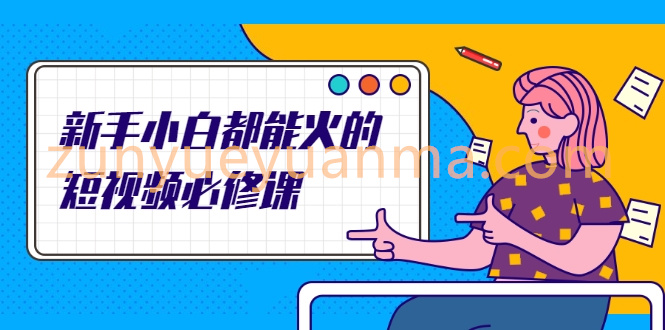 新手小白都能火的短视频必修课，教你三天就能上热门的短视频IP技术